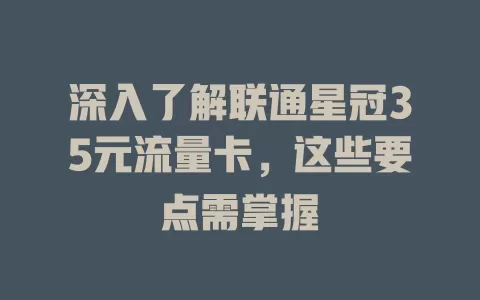 深入了解联通星冠35元流量卡，这些要点需掌握