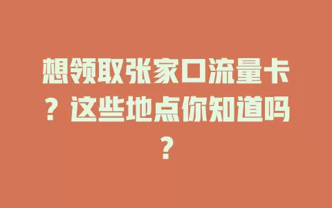 想领取张家口流量卡？这些地点你知道吗？