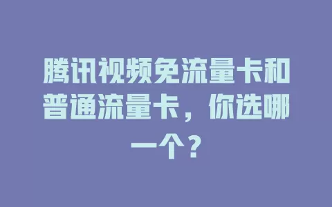 腾讯视频免流量卡和普通流量卡，你选哪一个？