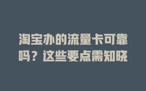 淘宝办的流量卡可靠吗？这些要点需知晓