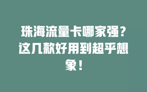 珠海流量卡哪家强？这几款好用到超乎想象！