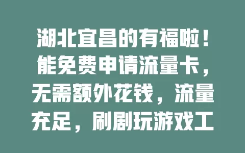 湖北宜昌的有福啦！能免费申请流量卡，无需额外花钱，流量充足，刷剧玩游戏工作都畅快，市区乡村随时享便捷网络，赶紧抓住机会开启精彩网络生活！