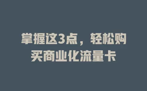 掌握这3点，轻松购买商业化流量卡