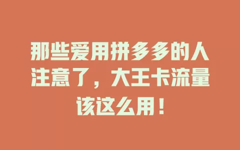那些爱用拼多多的人注意了，大王卡流量该这么用！