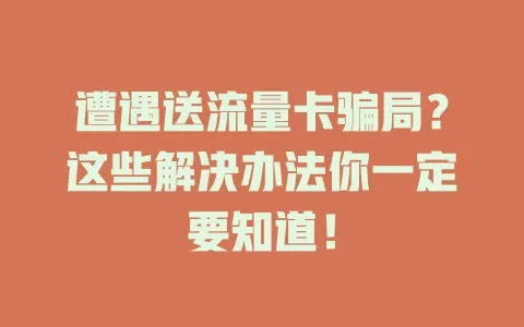 遭遇送流量卡骗局？这些解决办法你一定要知道！