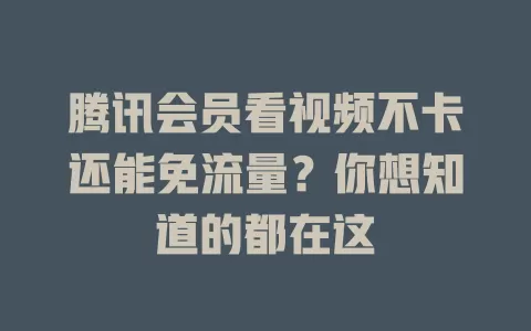 腾讯会员看视频不卡还能免流量？你想知道的都在这