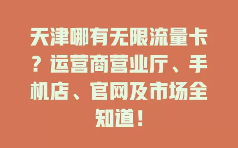 天津哪有无限流量卡？运营商营业厅、手机店、官网及市场全知道！