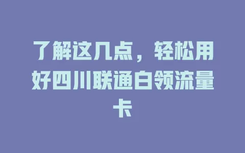 了解这几点，轻松用好四川联通白领流量卡