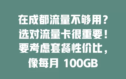 在成都流量不够用？选对流量卡很重要！要考虑套餐性价比，像每月 100GB 那种。关注网络覆盖稳定性、服务质量及使用限制，综合考量才能挑到适合的流量卡，让网络生活更顺畅
