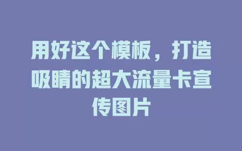 用好这个模板，打造吸睛的超大流量卡宣传图片