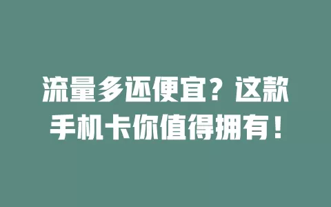 流量多还便宜？这款手机卡你值得拥有！