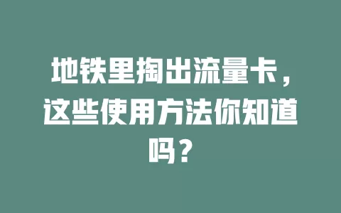 地铁里掏出流量卡，这些使用方法你知道吗？