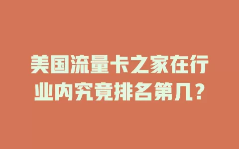 美国流量卡之家在行业内究竟排名第几？