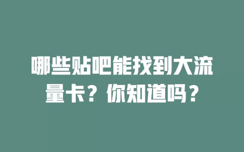 哪些贴吧能找到大流量卡？你知道吗？