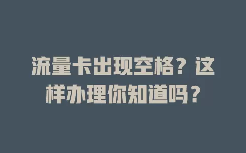 流量卡出现空格？这样办理你知道吗？