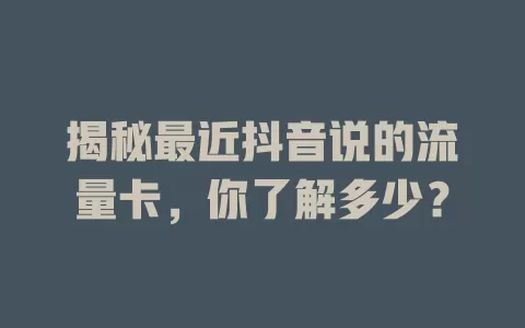 揭秘最近抖音说的流量卡，你了解多少？