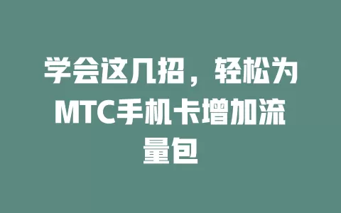 学会这几招，轻松为MTC手机卡增加流量包