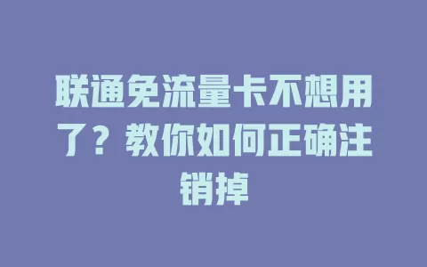 联通免流量卡不想用了？教你如何正确注销掉