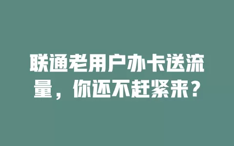 联通老用户办卡送流量，你还不赶紧来？