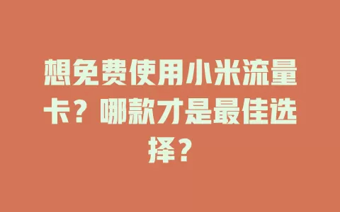 想免费使用小米流量卡？哪款才是最佳选择？
