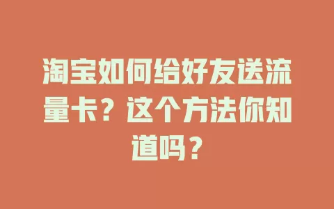 淘宝如何给好友送流量卡？这个方法你知道吗？