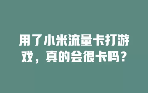 用了小米流量卡打游戏，真的会很卡吗？