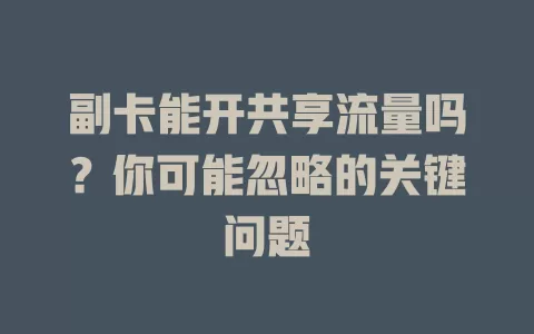 副卡能开共享流量吗？你可能忽略的关键问题