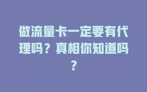 做流量卡一定要有代理吗？真相你知道吗？