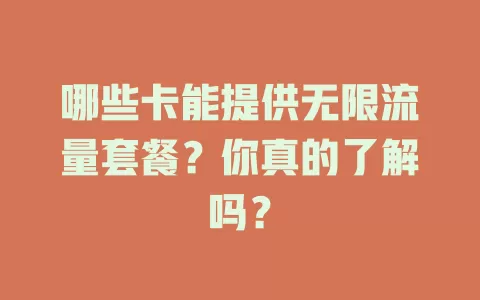 哪些卡能提供无限流量套餐？你真的了解吗？