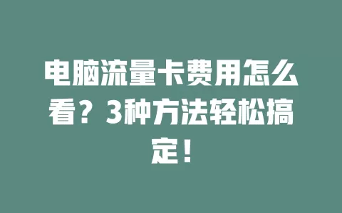 电脑流量卡费用怎么看？3种方法轻松搞定！