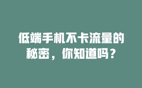 低端手机不卡流量的秘密，你知道吗？