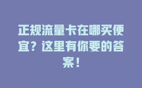 正规流量卡在哪买便宜？这里有你要的答案！