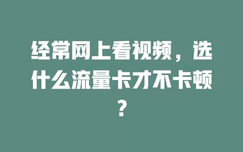 经常网上看视频，选什么流量卡才不卡顿？