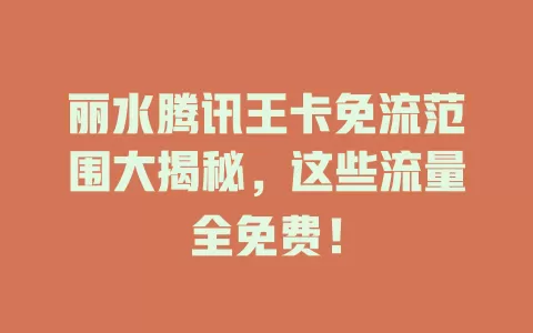 丽水腾讯王卡免流范围大揭秘，这些流量全免费！