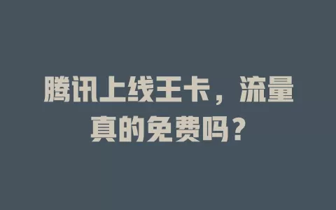 腾讯上线王卡，流量真的免费吗？