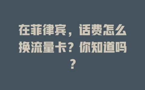 在菲律宾，话费怎么换流量卡？你知道吗？
