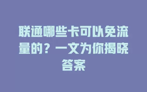 联通哪些卡可以免流量的？一文为你揭晓答案