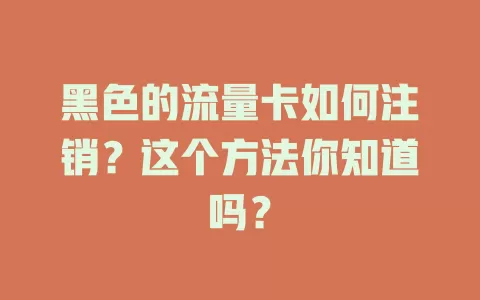 黑色的流量卡如何注销？这个方法你知道吗？