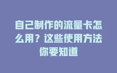 自己制作的流量卡怎么用？这些使用方法你要知道