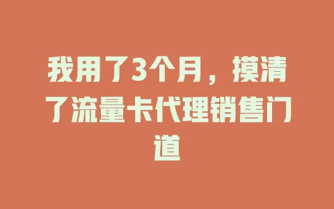 我用了3个月，摸清了流量卡代理销售门道