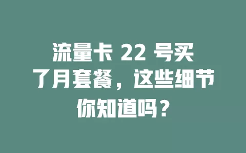 流量卡 22 号买了月套餐，这些细节你知道吗？