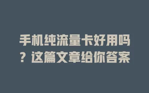 手机纯流量卡好用吗？这篇文章给你答案