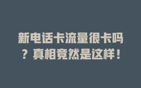 新电话卡流量很卡吗？真相竟然是这样！