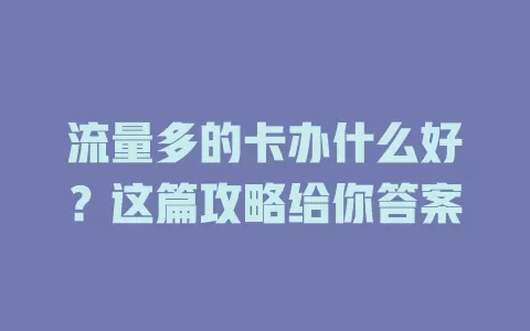 流量多的卡办什么好？这篇攻略给你答案