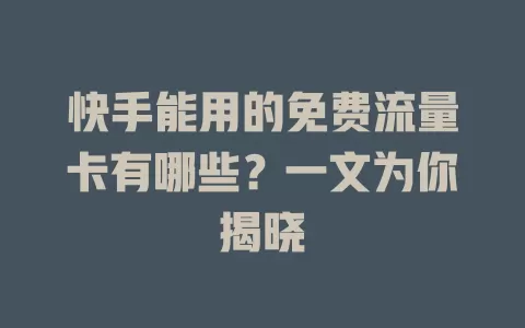 快手能用的免费流量卡有哪些？一文为你揭晓
