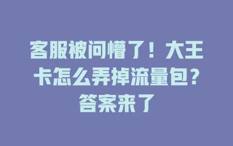 客服被问懵了！大王卡怎么弄掉流量包？答案来了