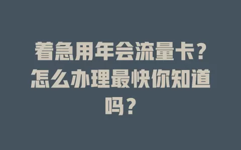 着急用年会流量卡？怎么办理最快你知道吗？