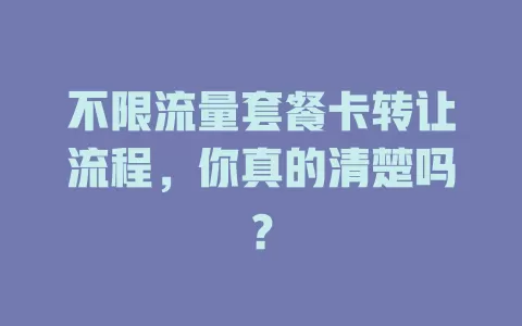 不限流量套餐卡转让流程，你真的清楚吗？