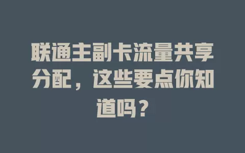 联通主副卡流量共享分配，这些要点你知道吗？