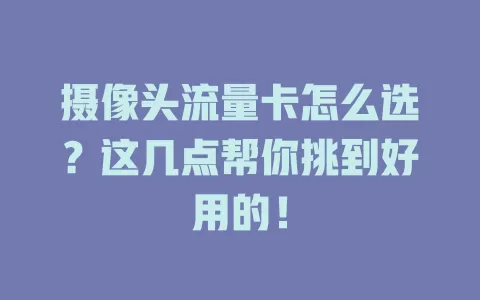 摄像头流量卡怎么选？这几点帮你挑到好用的！